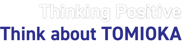 Thinking Positive Think about TOMIOKA